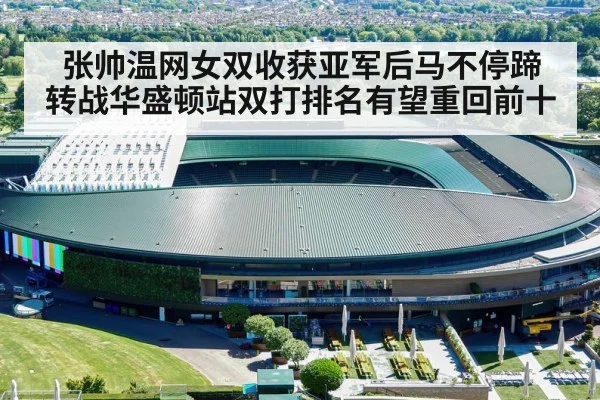 张帅温网女双收获亚军后马不停蹄 转战华盛顿站双打排名有望重回前十