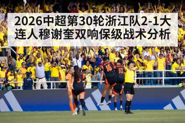 2026中超第30轮浙江队2-1大连人穆谢奎双响保级战术分析
