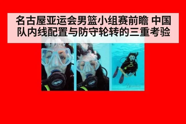名古屋亚运会男篮小组赛前瞻 中国队内线配置与防守轮转的三重考验
