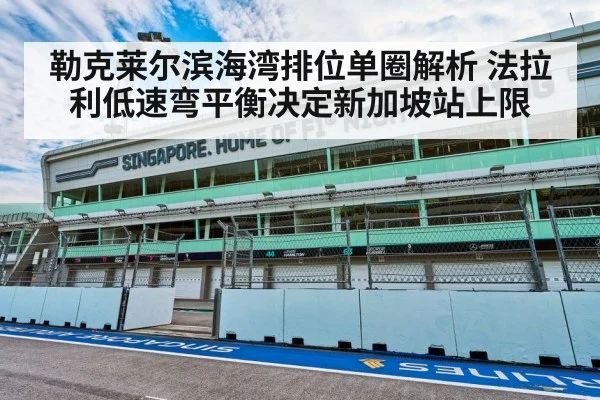 勒克莱尔滨海湾排位单圈解析 法拉利低速弯平衡决定新加坡站上限