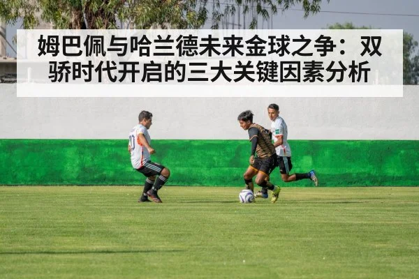 姆巴佩与哈兰德未来金球之争:双骄时代开启的三大关键因素分析