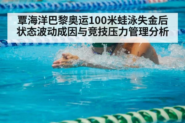 覃海洋巴黎奥运100米蛙泳失金后状态波动成因与竞技压力管理分析
