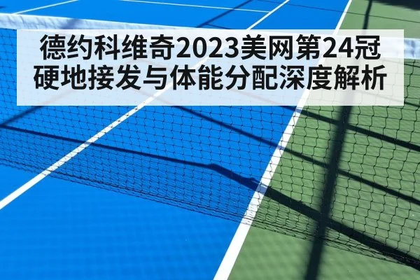 德约科维奇2023美网第24冠硬地接发与体能分配深度解析
