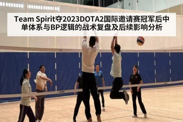 Team Spirit夺2023DOTA2国际邀请赛冠军后中单体系与BP逻辑的战术复盘及后续影响分析