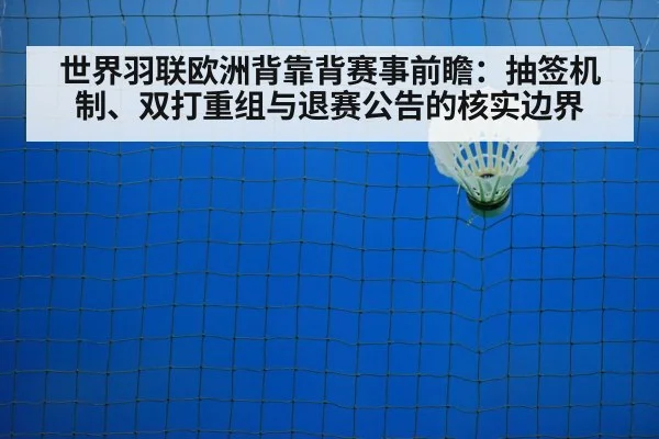 世界羽联欧洲背靠背赛事前瞻：抽签机制、双打重组与退赛公告的核实边界